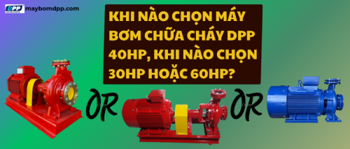Khi nào chọn máy bơm chữa cháy DPP 40HP, khi nào chọn 30HP hoặc 60HP?