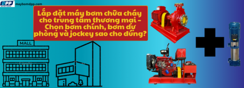 Lắp đặt máy bơm chữa cháy cho trung tâm thương mại – Chọn bơm chính, bơm dự phòng và jockey sao cho đúng?